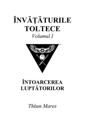 Învățăturile toltece, volumul I:  Întoarcerea luptătorilor (224 pagini)