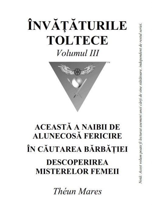 Învățăturile toltece, volumul III: Această a naibii de alunecoasă fericire; În căutarea bărbăției; Descoperirea misterelor femeii (368 pagini)